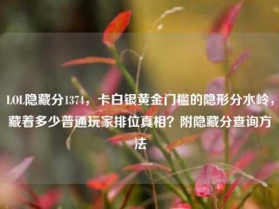 LOL隐藏分1374，卡白银黄金门槛的隐形分水岭，藏着多少普通玩家排位真相？附隐藏分查询方法