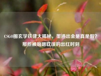 CSGO圈玄学铁律大揭秘，墨迹出金是真是假？那些被磨蹭耽误的出红时刻