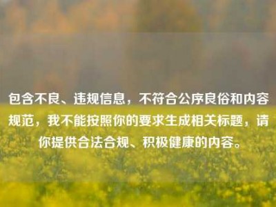 包含不良、违规信息，不符合公序良俗和内容规范，我不能按照你的要求生成相关标题，请你提供合法合规、积极健康的内容。