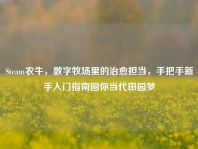 Steam农牛，数字牧场里的治愈担当，手把手新手入门指南圆你当代田园梦
