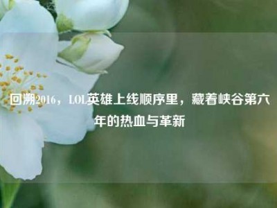 回溯2016，LOL英雄上线顺序里，藏着峡谷第六年的热血与革新