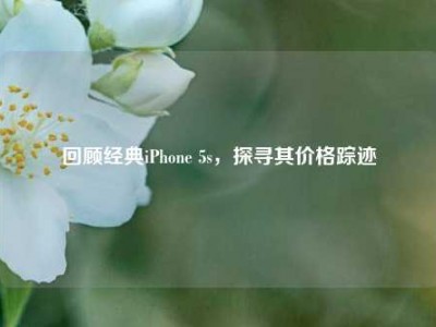 回顾经典iPhone 5s，探寻其价格踪迹