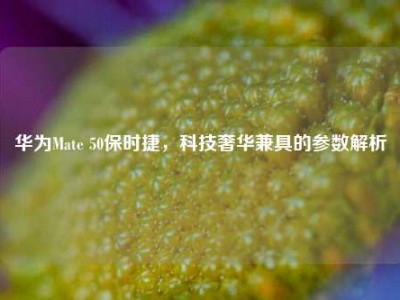 华为Mate 50保时捷，科技奢华兼具的参数解析