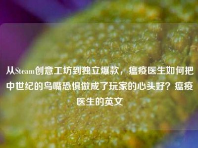 从Steam创意工坊到独立爆款，瘟疫医生如何把中世纪的鸟嘴恐惧做成了玩家的心头好？瘟疫医生的英文