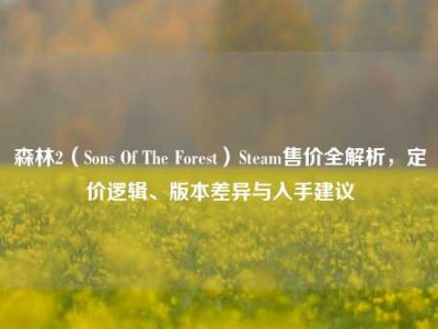 森林2（Sons Of The Forest）Steam售价全解析，定价逻辑、版本差异与入手建议