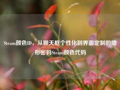 Steam颜色ID，从聊天框个性化到界面定制的隐形密码Steam颜色代码