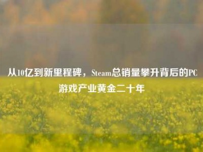 从10亿到新里程碑，Steam总销量攀升背后的PC游戏产业黄金二十年