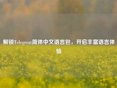 解锁Telegreat简体中文语言包，开启丰富语言体验