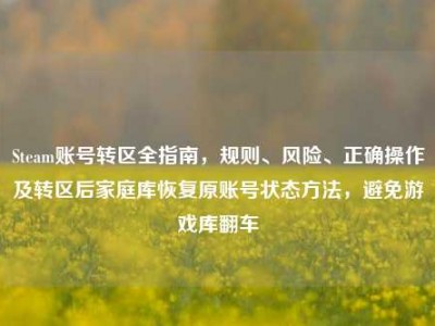 Steam账号转区全指南，规则、风险、正确操作及转区后家庭库恢复原账号状态方法，避免游戏库翻车