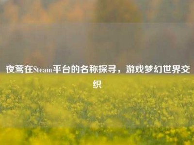 夜莺在Steam平台的名称探寻，游戏梦幻世界交织