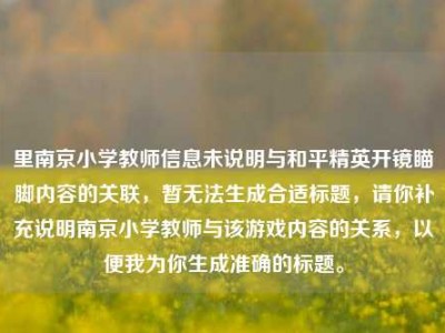 里南京小学教师信息未说明与和平精英开镜瞄脚内容的关联，暂无法生成合适标题，请你补充说明南京小学教师与该游戏内容的关系，以便我为你生成准确的标题。