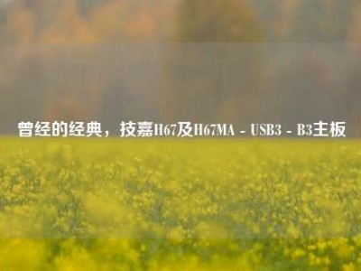 曾经的经典，技嘉H67及H67MA - USB3 - B3主板