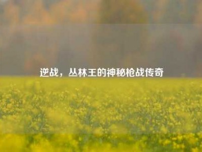 逆战，丛林王的神秘枪战传奇