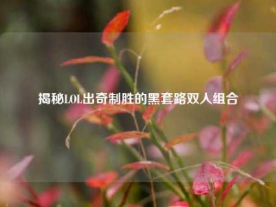 揭秘LOL出奇制胜的黑套路双人组合