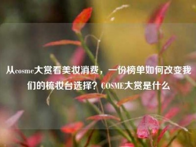 从cosme大赏看美妆消费，一份榜单如何改变我们的梳妆台选择？COSME大赏是什么