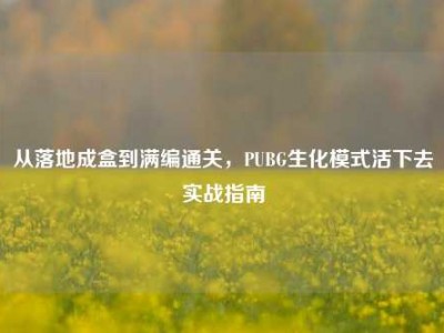 从落地成盒到满编通关，PUBG生化模式活下去实战指南