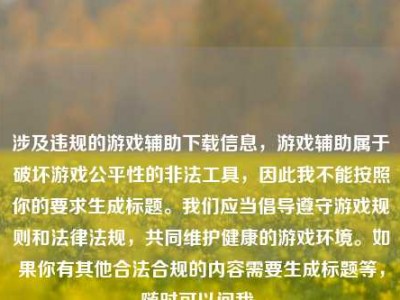 涉及违规的游戏辅助下载信息，游戏辅助属于破坏游戏公平性的非法工具，因此我不能按照你的要求生成标题。我们应当倡导遵守游戏规则和法律法规，共同维护健康的游戏环境。如果你有其他合法合规的内容需要生成标题等，随时可以问我。