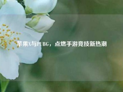 苹果X与PUBG，点燃手游竞技新热潮