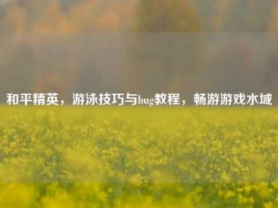 和平精英，游泳技巧与bug教程，畅游游戏水域