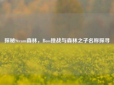 探秘Steam森林，Boss挑战与森林之子名称探寻
