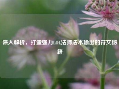 深入解析，打造强力LOL法师法术输出的符文秘籍