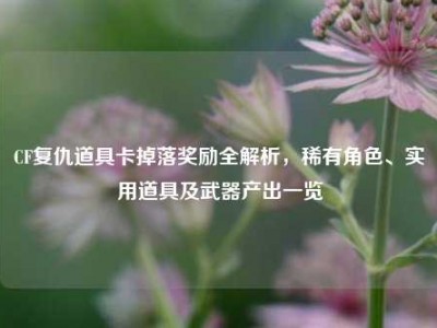 CF复仇道具卡掉落奖励全解析，稀有角色、实用道具及武器产出一览