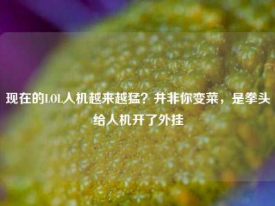现在的LOL人机越来越猛？并非你变菜，是拳头给人机开了外挂