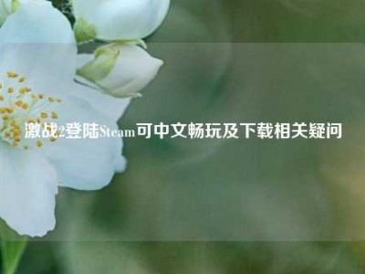 激战2登陆Steam可中文畅玩及下载相关疑问