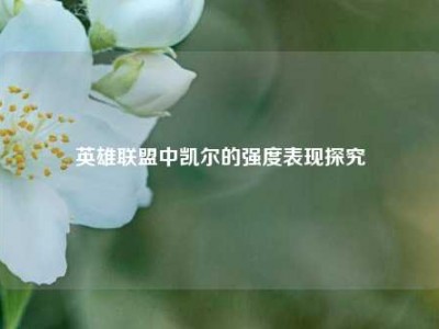 英雄联盟中凯尔的强度表现探究