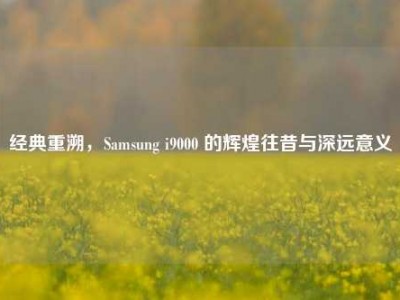 经典重溯，Samsung i9000 的辉煌往昔与深远意义