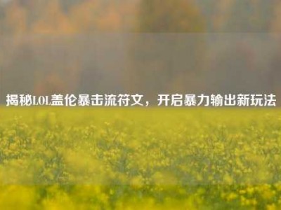 揭秘LOL盖伦暴击流符文，开启暴力输出新玩法