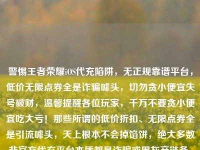 警惕王者荣耀iOS代充陷阱，无正规靠谱平台，低价无限点券全是诈骗噱头，切勿贪小便宜失号破财，温馨提醒各位玩家，千万不要贪小便宜吃大亏！那些所谓的低价折扣、无限点券全是引流噱头，天上根本不会掉馅饼，绝大多数非官方代充平台本质都是诈骗或黑灰产链条，为了省几块钱，把自己养了好几年的游戏账号弄封禁，甚至被骗走更多钱财，完全是得不偿失，请务必通过游戏官方正规渠道充值，保护好自身账号与财产安全。