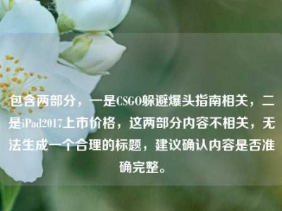 包含两部分，一是CSGO躲避爆头指南相关，二是iPad2017上市价格，这两部分内容不相关，无法生成一个合理的标题，建议确认内容是否准确完整。