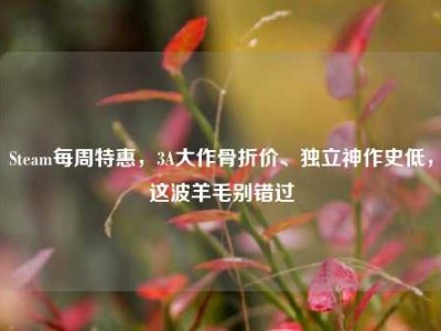 Steam每周特惠，3A大作骨折价、独立神作史低，这波羊毛别错过