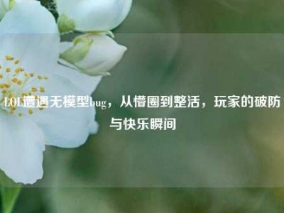 LOL遭遇无模型bug，从懵圈到整活，玩家的破防与快乐瞬间