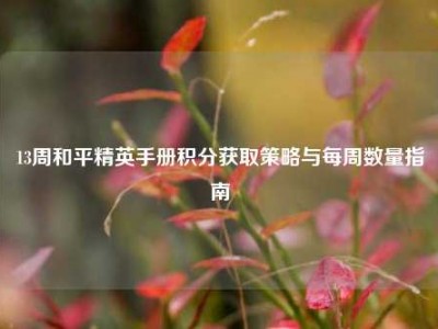 13周和平精英手册积分获取策略与每周数量指南