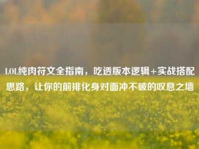 LOL纯肉符文全指南，吃透版本逻辑+实战搭配思路，让你的前排化身对面冲不破的叹息之墙