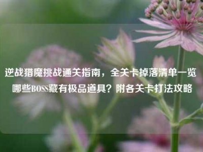 逆战猎魔挑战通关指南，全关卡掉落清单一览 哪些BOSS藏有极品道具？附各关卡打法攻略