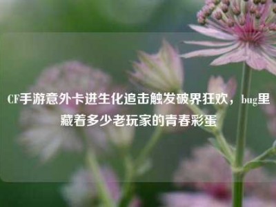 CF手游意外卡进生化追击触发破界狂欢，bug里藏着多少老玩家的青春彩蛋