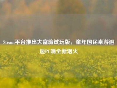 Steam平台推出大富翁试玩版，童年国民桌游邂逅PC端全新烟火
