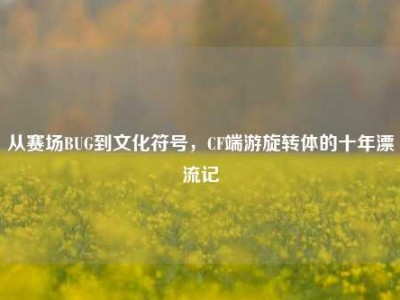 从赛场BUG到文化符号，CF端游旋转体的十年漂流记