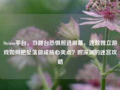 Steam平台，当跳台恐惧照进屏幕，这款独立游戏如何把坠落做成核心爽点？附深渊的迷宫攻略