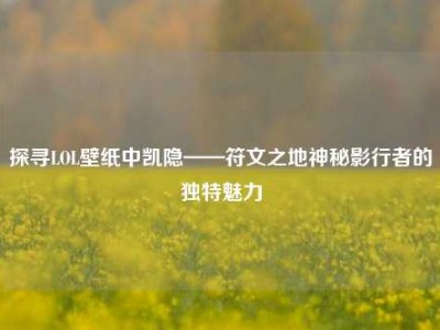 探寻LOL壁纸中凯隐——符文之地神秘影行者的独特魅力