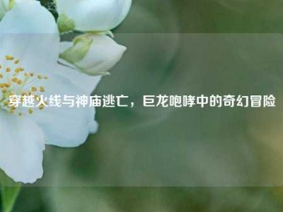 穿越火线与神庙逃亡，巨龙咆哮中的奇幻冒险