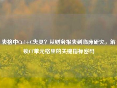 表格中Ctrl+C失灵？从财务报表到临床研究，解锁CF单元格里的关键指标密码
