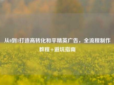 从0到1打造高转化和平精英广告，全流程制作教程+避坑指南