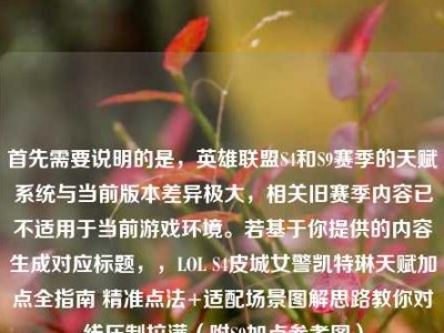 首先需要说明的是，英雄联盟S4和S9赛季的天赋系统与当前版本差异极大，相关旧赛季内容已不适用于当前游戏环境。若基于你提供的内容生成对应标题，，LOL S4皮城女警凯特琳天赋加点全指南 精准点法+适配场景图解思路教你对线压制拉满（附S9加点参考图）