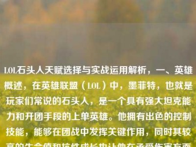 LOL石头人天赋选择与实战运用解析，一、英雄概述，在英雄联盟（LOL）中，墨菲特，也就是玩家们常说的石头人，是一个具有强大坦克能力和开团手段的上单英雄。他拥有出色的控制技能，能够在团战中发挥关键作用，同时其较高的生命值和抗性成长也让他在承受伤害方面表现不俗。，二、天赋选择，（一）坚决系 - 余震，基石天赋，余震是石头人非常常用的基石天赋。当石头人使用控制技能（如Q技能地震碎片减速敌人、E技能大地震颤减速敌人、R技能势不可挡击飞敌人）命中敌方英雄后，会获得额外的护甲和魔法抗性，持续数秒。这使得石头
