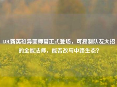 LOL新英雄异画师彗正式登场，可复制队友大招的全能法师，能否改写中路生态？