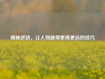 揭秘逆战，让人物跳得更高更远的技巧